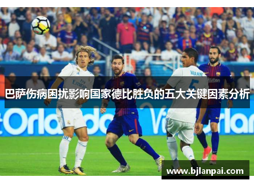 巴萨伤病困扰影响国家德比胜负的五大关键因素分析