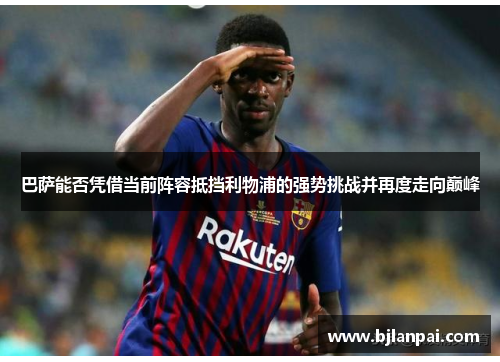 巴萨能否凭借当前阵容抵挡利物浦的强势挑战并再度走向巅峰