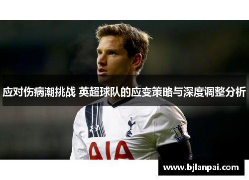 应对伤病潮挑战 英超球队的应变策略与深度调整分析